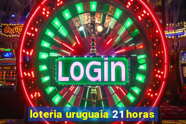 loteria uruguaia 21 horas